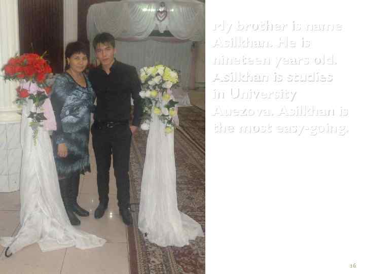 My brother is name Asilkhan. He is nineteen years old. Asilkhan is studies in
