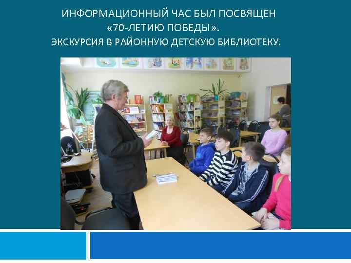  ИНФОРМАЦИОННЫЙ ЧАС БЫЛ ПОСВЯЩЕН « 70 -ЛЕТИЮ ПОБЕДЫ» . ЭКСКУРСИЯ В РАЙОННУЮ ДЕТСКУЮ