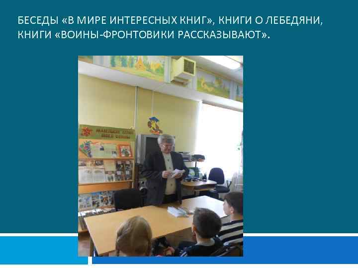 БЕСЕДЫ «В МИРЕ ИНТЕРЕСНЫХ КНИГ» , КНИГИ О ЛЕБЕДЯНИ, КНИГИ «ВОИНЫ-ФРОНТОВИКИ РАССКАЗЫВАЮТ» . 