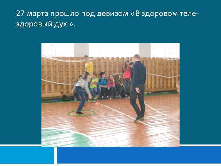 27 марта прошло под девизом «В здоровом теле- здоровый дух » . 