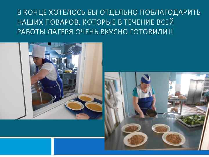 В КОНЦЕ ХОТЕЛОСЬ БЫ ОТДЕЛЬНО ПОБЛАГОДАРИТЬ НАШИХ ПОВАРОВ, КОТОРЫЕ В ТЕЧЕНИЕ ВСЕЙ РАБОТЫ ЛАГЕРЯ
