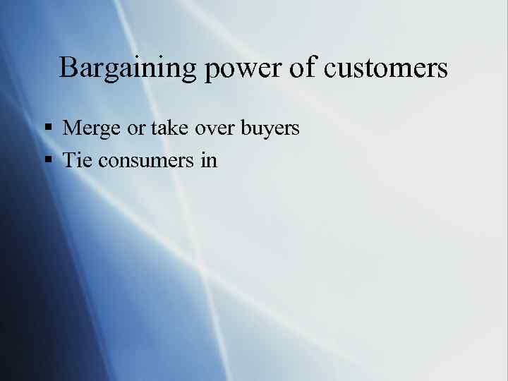 Bargaining power of customers § Merge or take over buyers § Tie consumers in