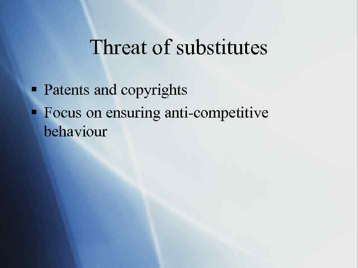 Threat of substitutes § Patents and copyrights § Focus on ensuring anti-competitive behaviour 