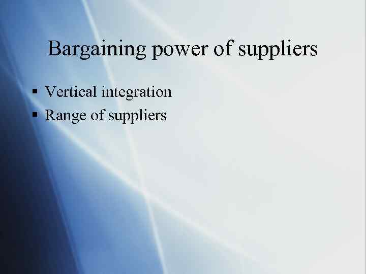 Bargaining power of suppliers § Vertical integration § Range of suppliers 