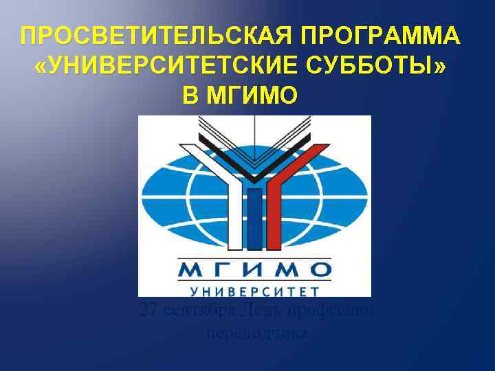 ПРОСВЕТИТЕЛЬСКАЯ ПРОГРАММА «УНИВЕРСИТЕТСКИЕ СУББОТЫ» В МГИМО 27 сентября День профессии переводчика 