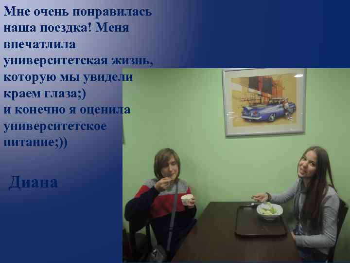 Мне очень понравилась наша поездка! Меня впечатлила университетская жизнь, которую мы увидели краем глаза;