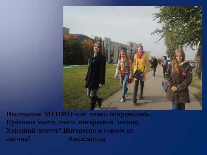 Посещение МГИМО мне очень понравилось. Красивое место, очень интересная лекция. Хороший лектор! Интересно и