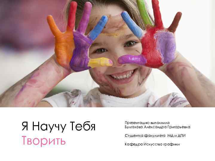 Я Научу Тебя Творить Презентацию выполнила Булгакова Александра Григорьевна Студентка факультета МД и ДПИ