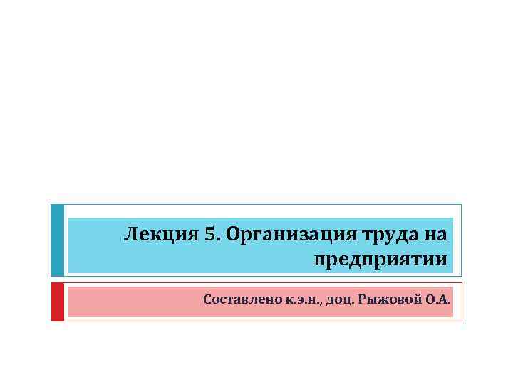 Лекция 5. Организация труда на предприятии Составлено к. э. н. , доц. Рыжовой О.