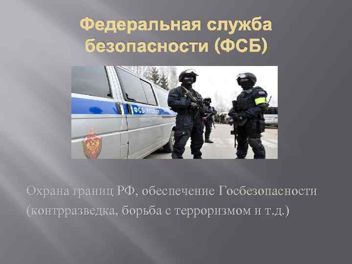Федеральная служба безопасности (ФСБ) Охрана границ РФ, обеспечение Госбезопасности (контрразведка, борьба с терроризмом и