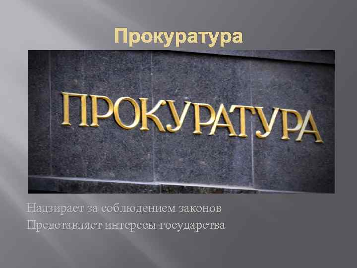Прокуратура Надзирает за соблюдением законов Представляет интересы государства 