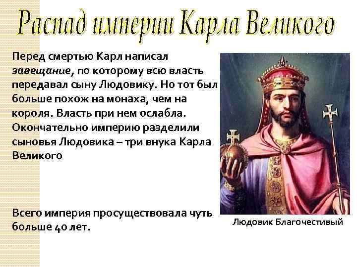 Перед смертью Карл написал завещание, по которому всю власть передавал сыну Людовику. Но тот