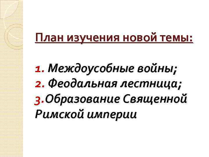 План изучения новой темы: 1. Междоусобные войны; 2. Феодальная лестница; 3. Образование Священной Римской