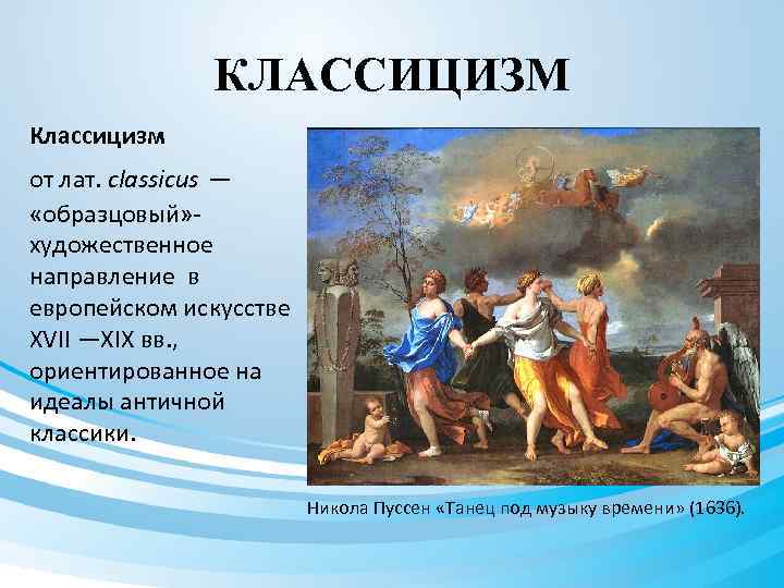 КЛАССИЦИЗМ Классицизм от лат. classicus — «образцовый» художественное направление в европейском искусстве XVII —XIX