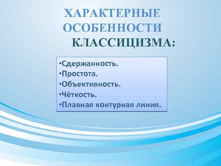 ХАРАКТЕРНЫЕ ОСОБЕННОСТИ КЛАССИЦИЗМА: • Сдержанность. • Простота. • Объективность. • Чёткость. • Плавная контурная