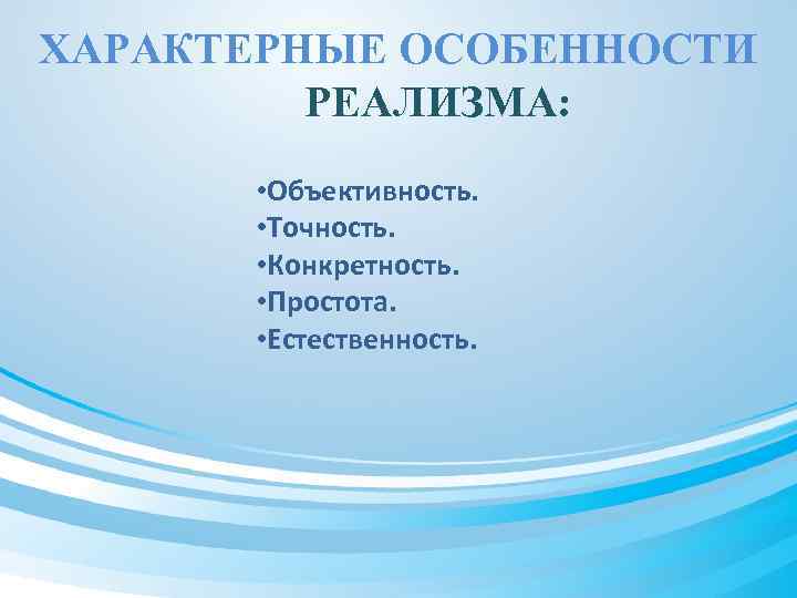 ХАРАКТЕРНЫЕ ОСОБЕННОСТИ РЕАЛИЗМА: • Объективность. • Точность. • Конкретность. • Простота. • Естественность. 