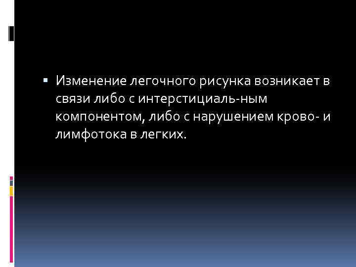  Изменение легочного рисунка возникает в связи либо с интерстициаль-ным компонентом, либо с нарушением