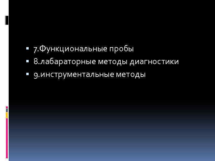  7. Функциональные пробы 8. лабараторные методы диагностики 9. инструментальные методы 