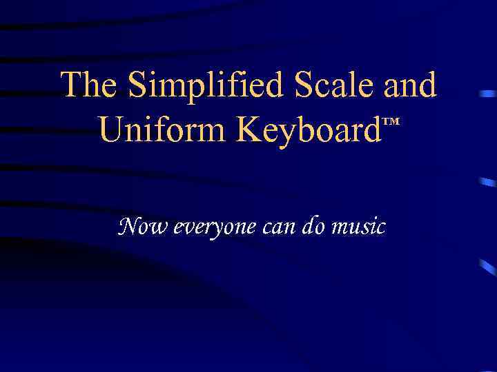 The Simplified Scale and Uniform Keyboard TM Now everyone can do music 