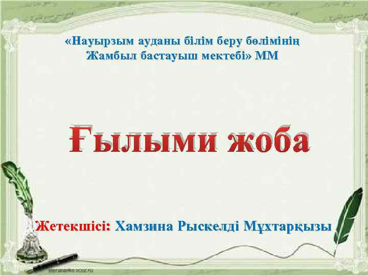  «Науырзым ауданы білім беру бөлімінің Жамбыл бастауыш мектебі» ММ Ғылыми жоба Жетекшісі: Хамзина