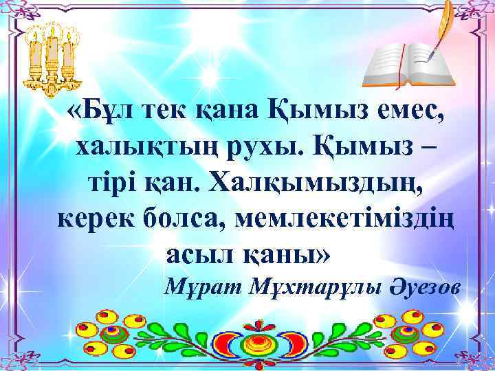  «Бұл тек қана Қымыз емес, халықтың рухы. Қымыз – тірі қан. Халқымыздың, керек