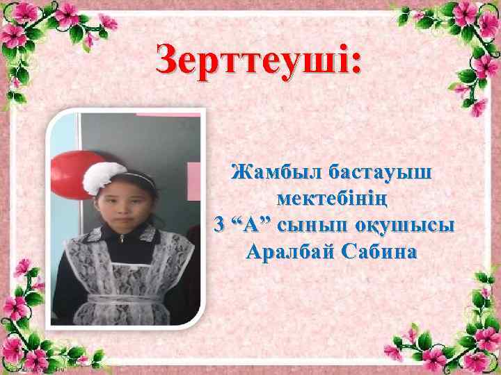 Зерттеуші: Жамбыл бастауыш мектебінің 3 “А” сынып оқушысы Аралбай Сабина 