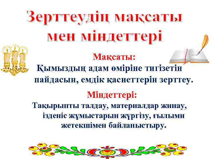  Мақсаты: Қымыздың адам өміріне тигізетін пайдасын, емдік қасиеттерін зерттеу. Міндеттері: Тақырыпты талдау, материалдар