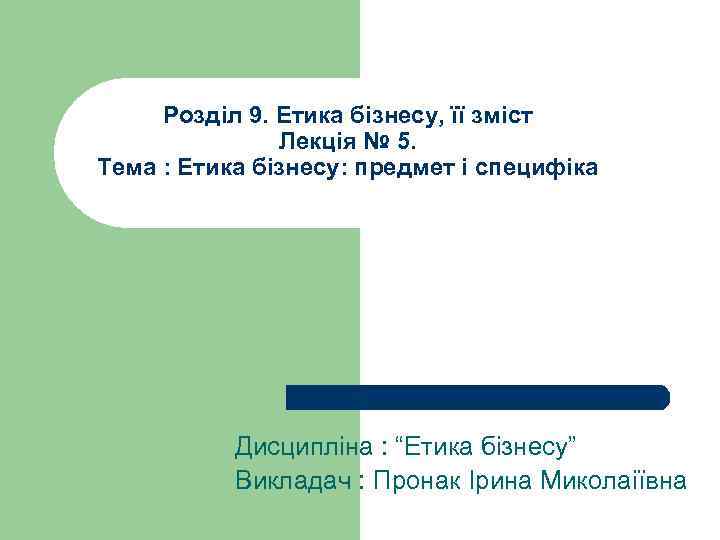 Розділ 9. Етика бізнесу, її зміст Лекція № 5. Тема : Етика бізнесу: предмет