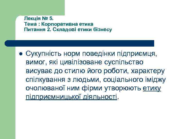 Лекція № 5. Тема : Корпоративна етика Питання 2. Складові етики бізнесу l Сукупність