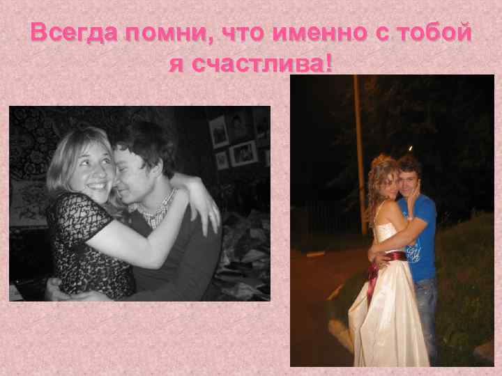 Всегда помни, что именно с тобой я счастлива! 