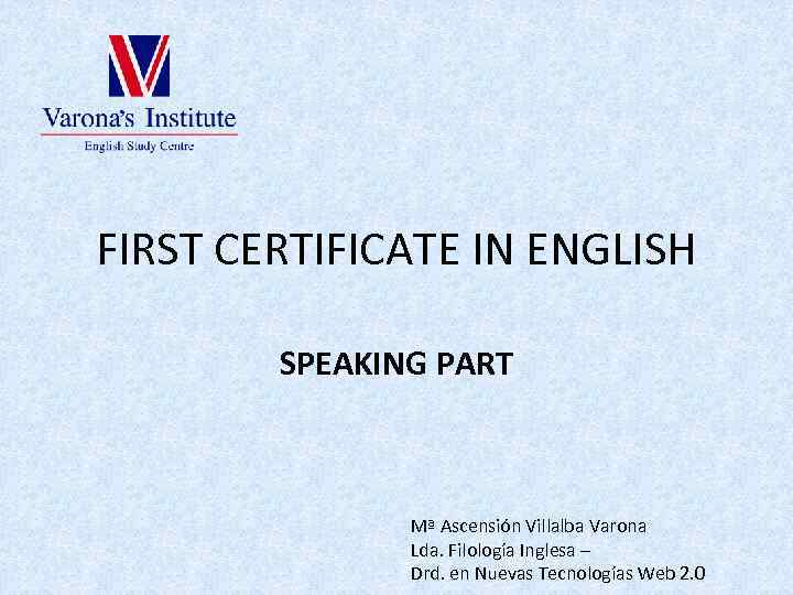 FIRST CERTIFICATE IN ENGLISH SPEAKING PART Mª Ascensión Villalba Varona Lda. Filología Inglesa –