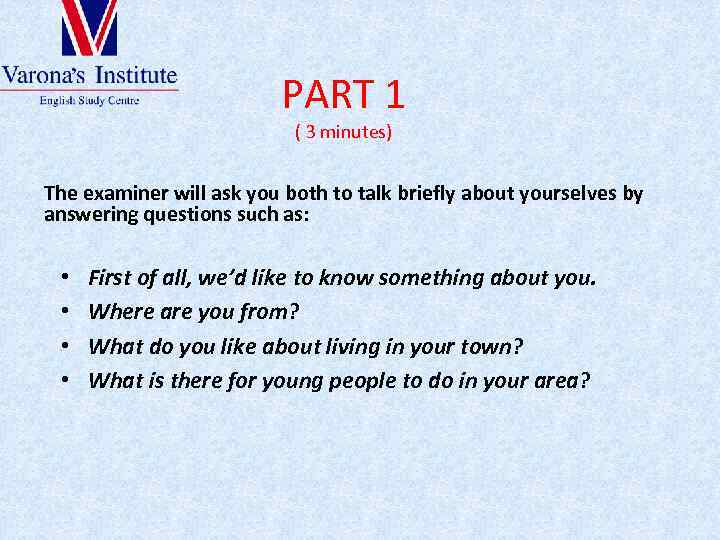PART 1 ( 3 minutes) The examiner will ask you both to talk briefly