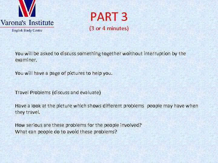 PART 3 (3 or 4 minutes) You will be asked to discuss something together