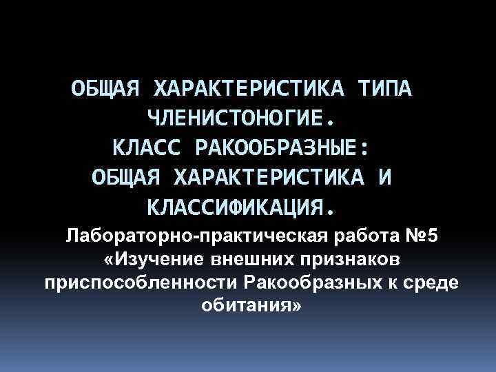 ОБЩАЯ ХАРАКТЕРИСТИКА ТИПА ЧЛЕНИСТОНОГИЕ. КЛАСС РАКООБРАЗНЫЕ: ОБЩАЯ ХАРАКТЕРИСТИКА И КЛАССИФИКАЦИЯ. Лабораторно-практическая работа № 5