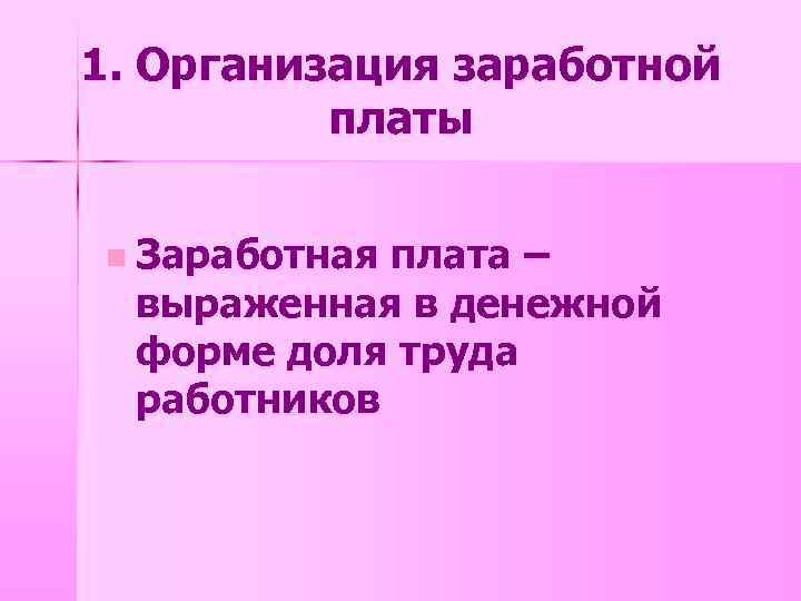 1. Организация заработной платы n Заработная плата – выраженная в денежной форме доля труда