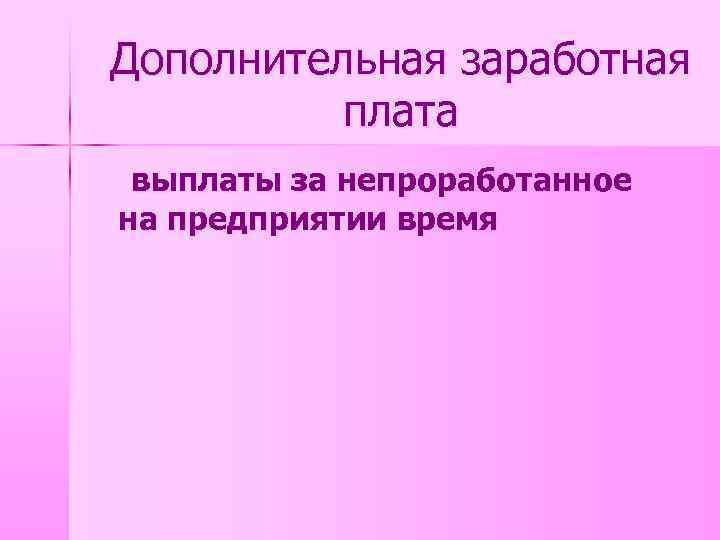 Дополнительная заработная плата выплаты за непроработанное на предприятии время 