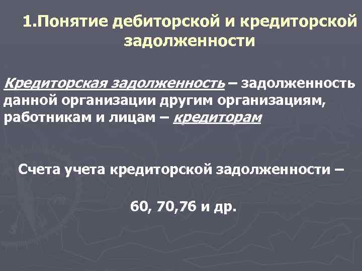1. Понятие дебиторской и кредиторской задолженности Кредиторская задолженность – задолженность данной организации другим организациям,