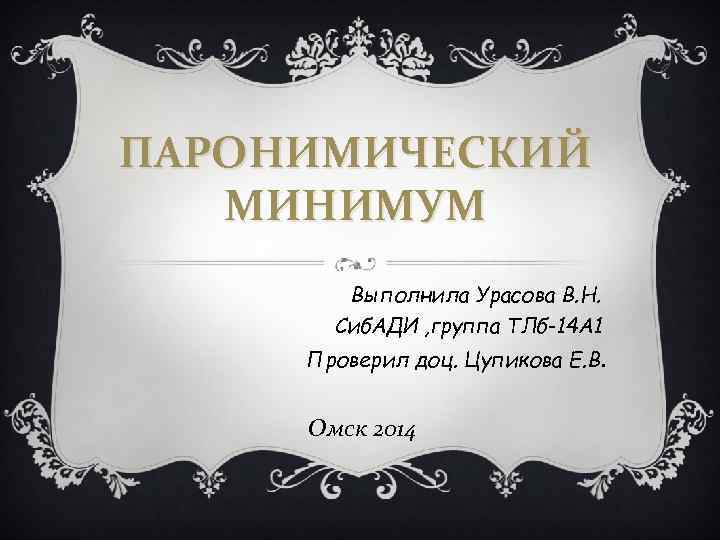 ПАРОНИМИЧЕСКИЙ МИНИМУМ Выполнила Урасова В. Н. Сиб. АДИ , группа ТЛб-14 А 1 Проверил