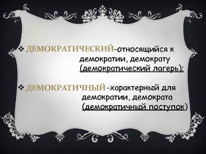 v ДЕМОКРАТИЧЕСКИЙ-относящийся к демократии, демократу (демократический лагерь); v ДЕМОКРАТИЧНЫЙ -характерный для демократии, демократа (демократичный