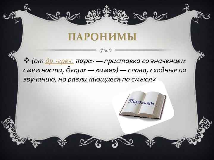 ПАРОНИМЫ v (от др. -греч. παρα- — приставка со значением смежности, ὄνομα — «имя»