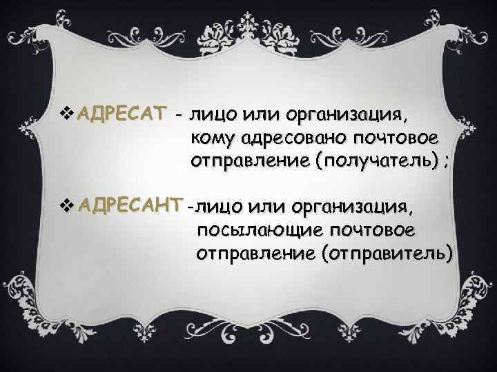 v. АДРЕСАТ - лицо или организация, кому адресовано почтовое отправление (получатель) ; v АДРЕСАНТ