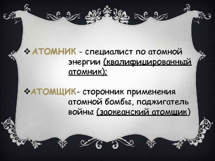 v АТОМНИК - специалист по атомной энергии (квалифицированный атомник); v. АТОМЩИК - сторонник применения