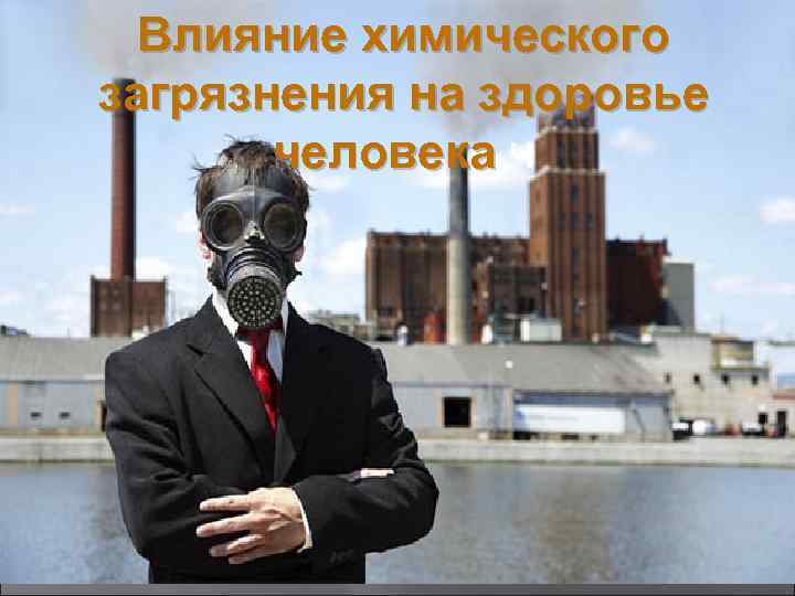 Влияние химического загрязнения на здоровье человека ч человека 
