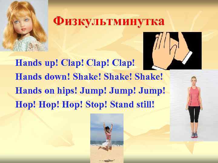 Физкультминутка Hands up! Clap! Hands down! Shake! Hands on hips! Jump! Hop! Stand still!