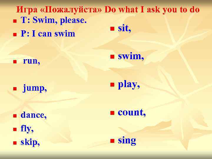 Игра «Пожалуйста» Do what I ask you to do n T: Swim, please. n