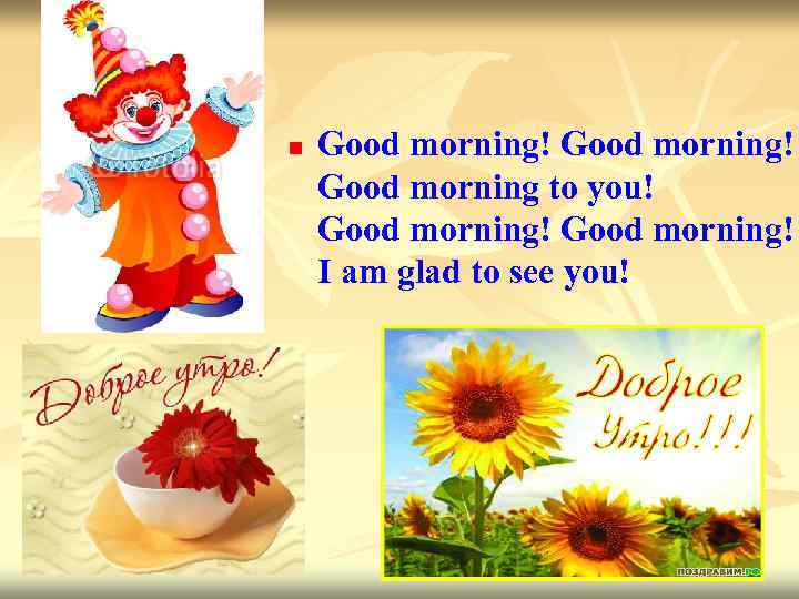 n Good morning! Good morning to you! Good morning! I am glad to see