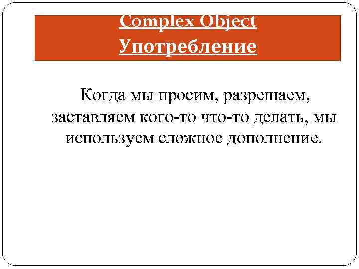 Complex Object Употребление Когда мы просим, разрешаем, заставляем кого-то что-то делать, мы используем сложное