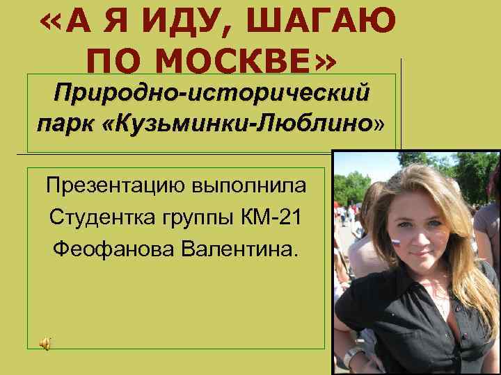  «А Я ИДУ, ШАГАЮ ПО МОСКВЕ» Природно-исторический парк «Кузьминки-Люблино» «Кузьминки-Люблино Презентацию выполнила Студентка