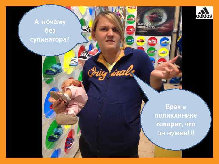 А почему без супинатора? Врач в поликлинике говорит, что он нужен!!! 