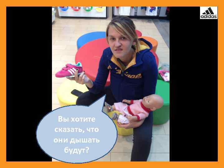 Вы хотите сказать, что они дышать будут? 